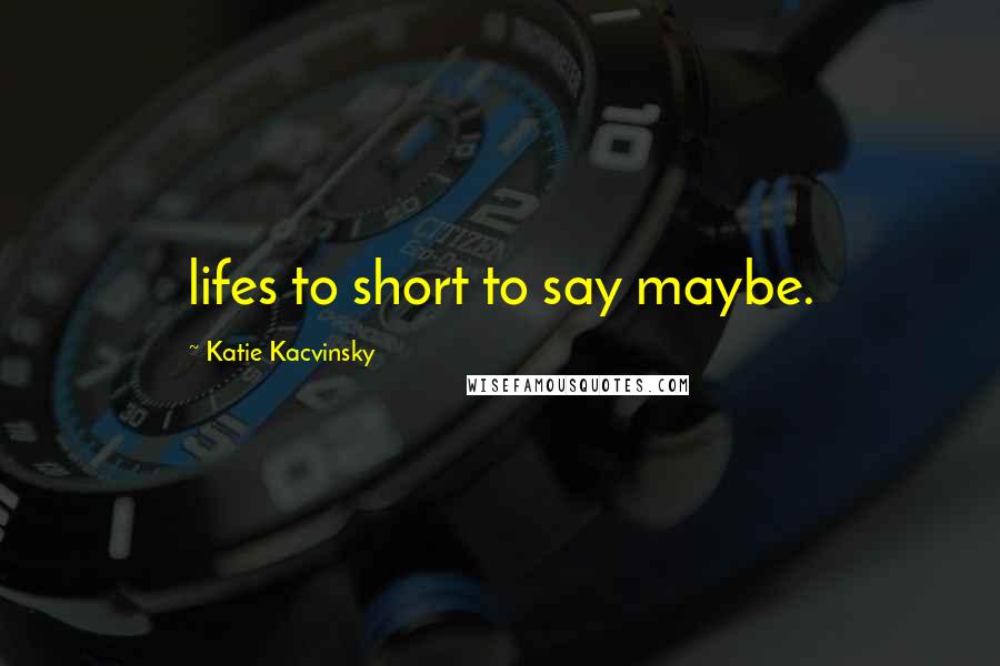 Katie Kacvinsky Quotes: lifes to short to say maybe.