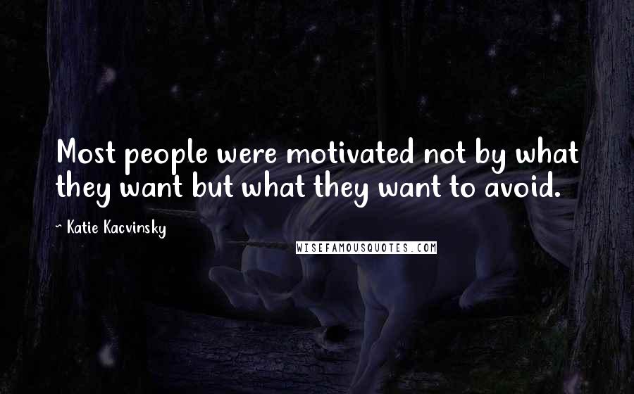 Katie Kacvinsky Quotes: Most people were motivated not by what they want but what they want to avoid.