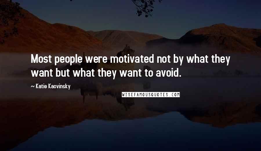 Katie Kacvinsky Quotes: Most people were motivated not by what they want but what they want to avoid.