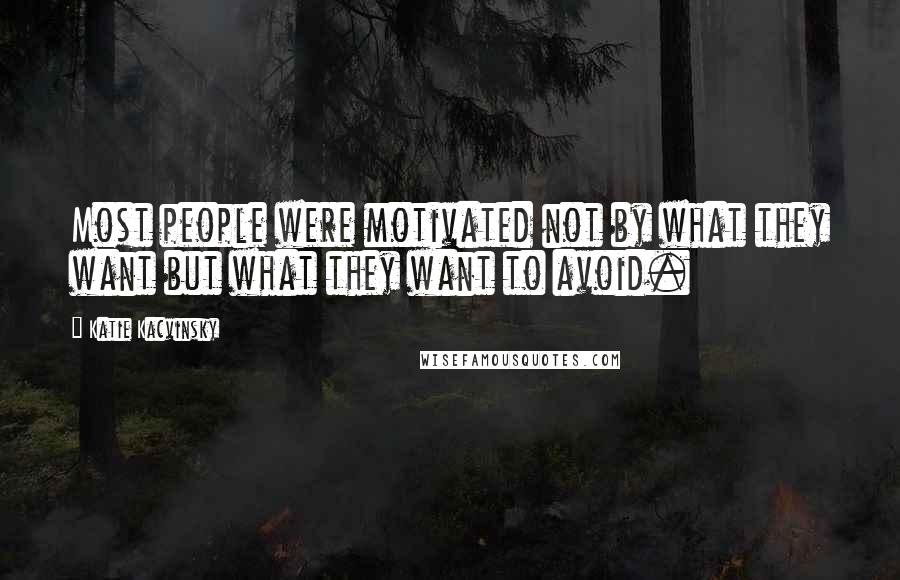 Katie Kacvinsky Quotes: Most people were motivated not by what they want but what they want to avoid.
