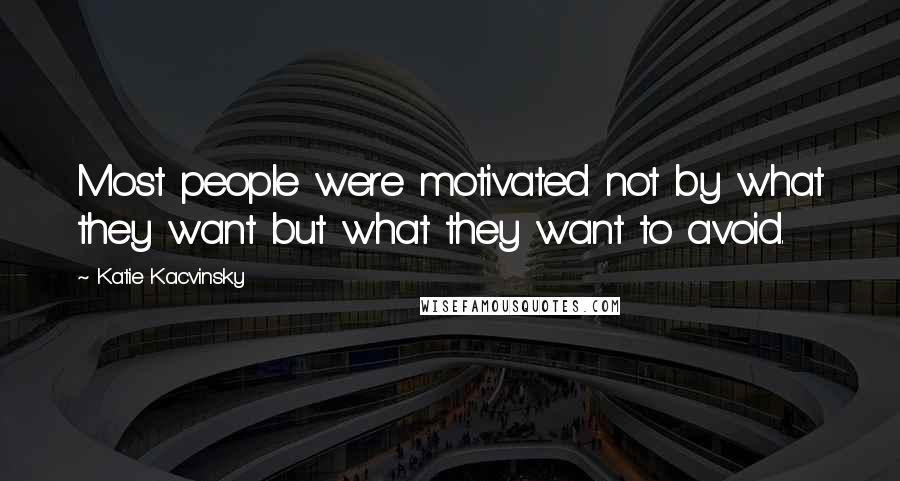 Katie Kacvinsky Quotes: Most people were motivated not by what they want but what they want to avoid.