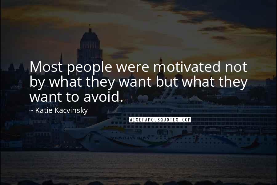 Katie Kacvinsky Quotes: Most people were motivated not by what they want but what they want to avoid.