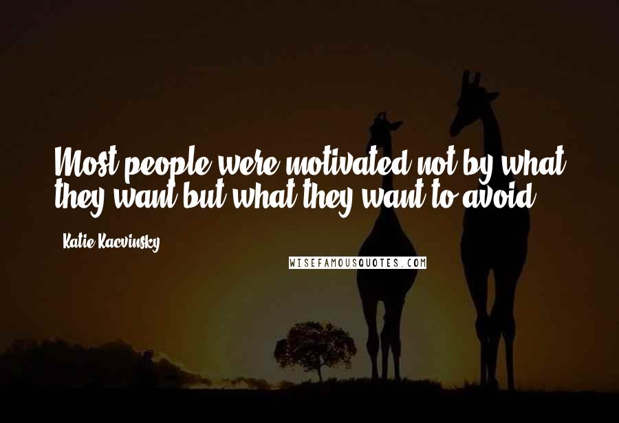 Katie Kacvinsky Quotes: Most people were motivated not by what they want but what they want to avoid.
