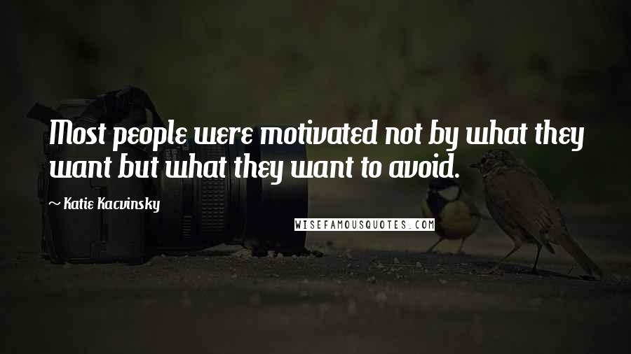 Katie Kacvinsky Quotes: Most people were motivated not by what they want but what they want to avoid.