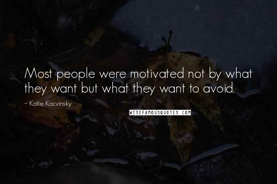 Katie Kacvinsky Quotes: Most people were motivated not by what they want but what they want to avoid.