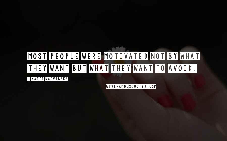 Katie Kacvinsky Quotes: Most people were motivated not by what they want but what they want to avoid.