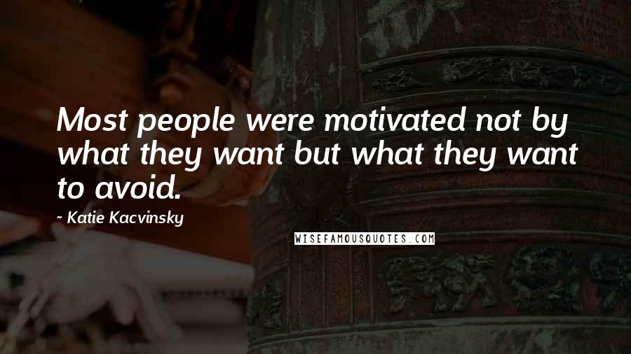 Katie Kacvinsky Quotes: Most people were motivated not by what they want but what they want to avoid.