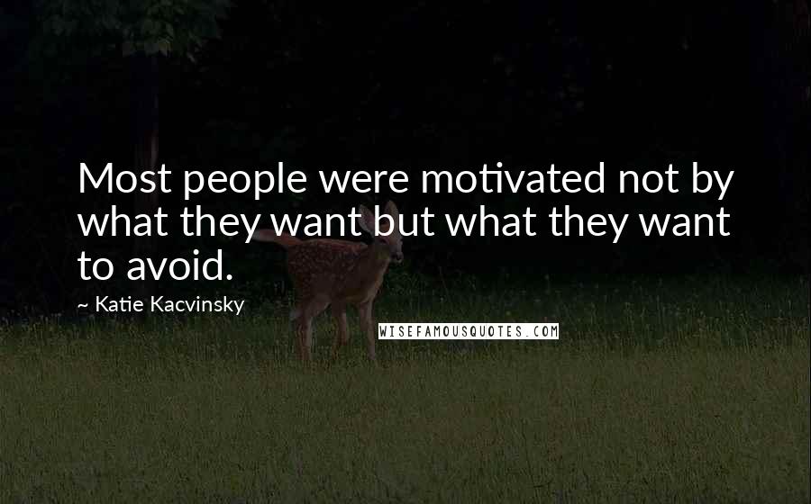 Katie Kacvinsky Quotes: Most people were motivated not by what they want but what they want to avoid.