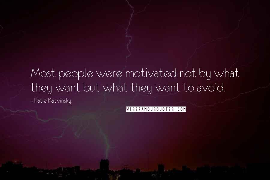 Katie Kacvinsky Quotes: Most people were motivated not by what they want but what they want to avoid.
