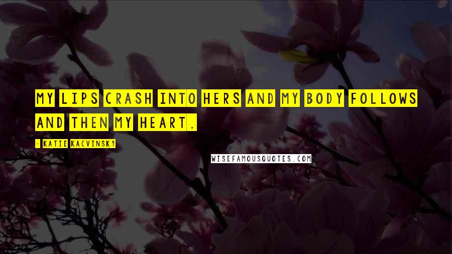 Katie Kacvinsky Quotes: My lips crash into hers and my body follows and then my heart.