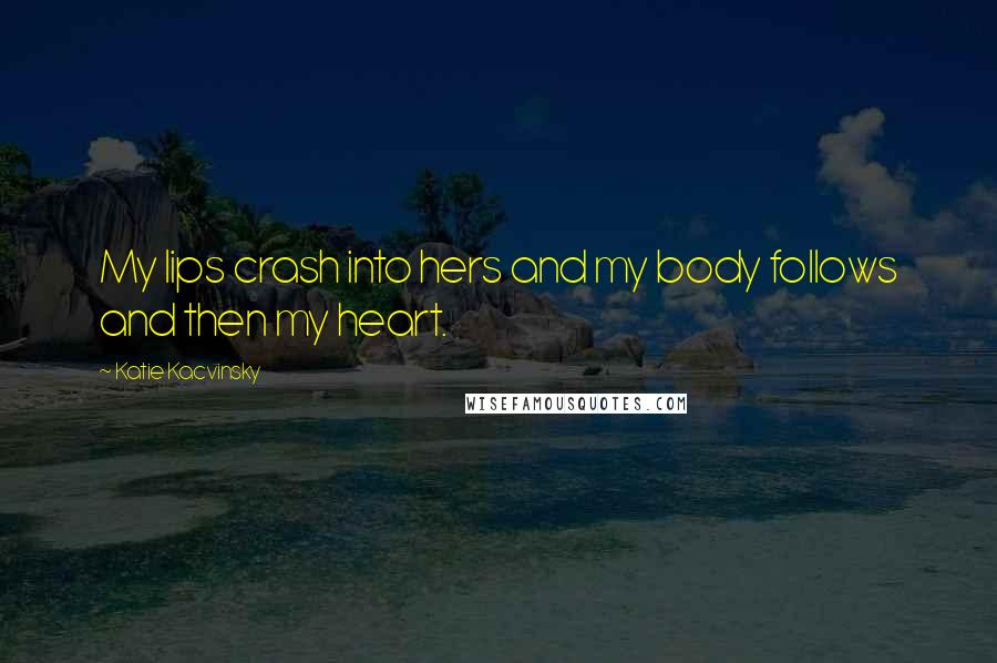 Katie Kacvinsky Quotes: My lips crash into hers and my body follows and then my heart.