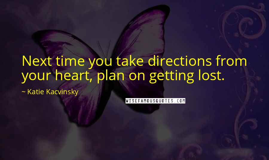 Katie Kacvinsky Quotes: Next time you take directions from your heart, plan on getting lost.