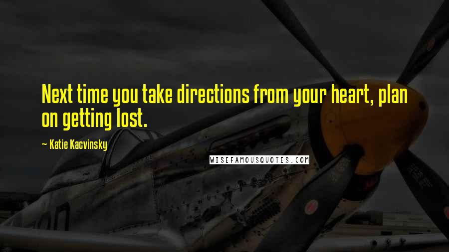 Katie Kacvinsky Quotes: Next time you take directions from your heart, plan on getting lost.