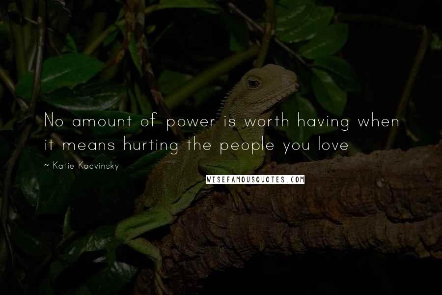 Katie Kacvinsky Quotes: No amount of power is worth having when it means hurting the people you love