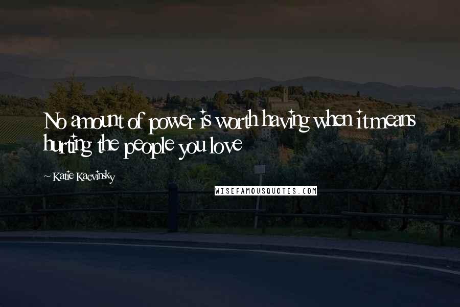 Katie Kacvinsky Quotes: No amount of power is worth having when it means hurting the people you love