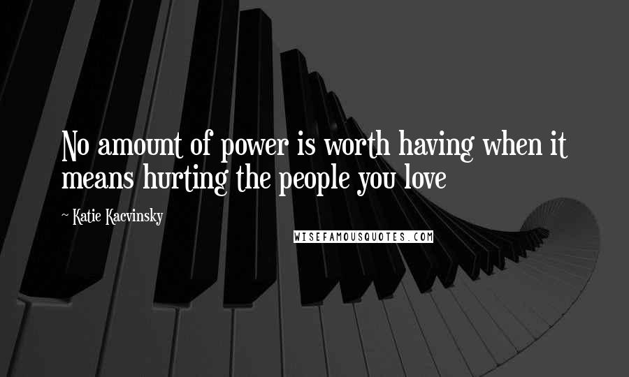 Katie Kacvinsky Quotes: No amount of power is worth having when it means hurting the people you love