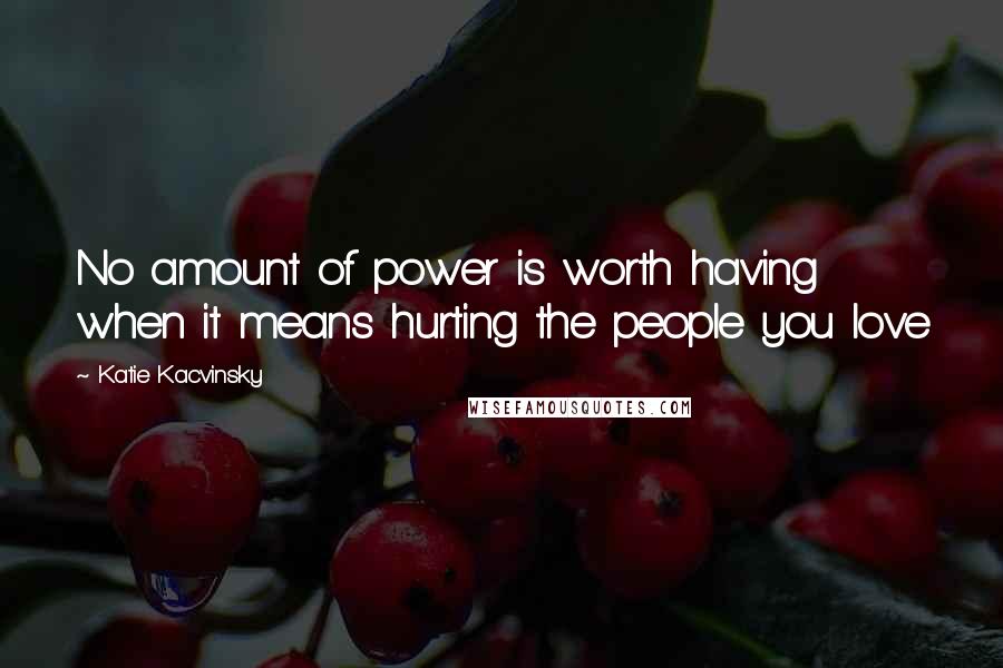 Katie Kacvinsky Quotes: No amount of power is worth having when it means hurting the people you love
