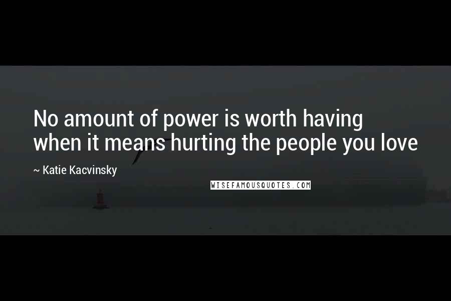 Katie Kacvinsky Quotes: No amount of power is worth having when it means hurting the people you love