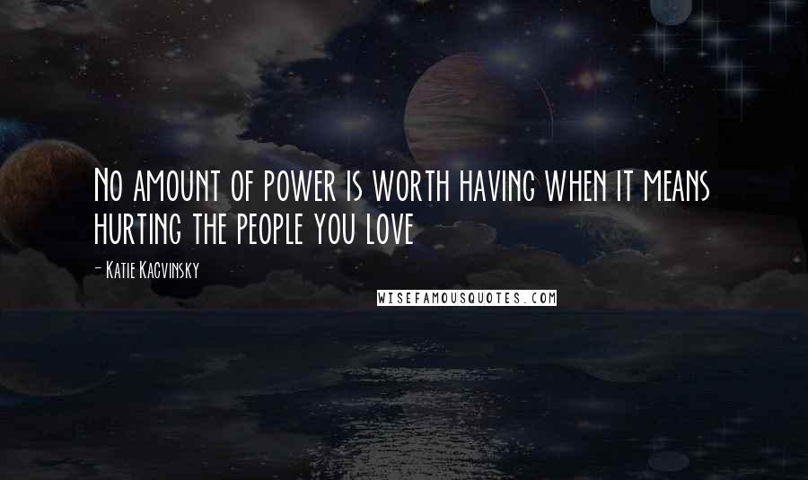 Katie Kacvinsky Quotes: No amount of power is worth having when it means hurting the people you love
