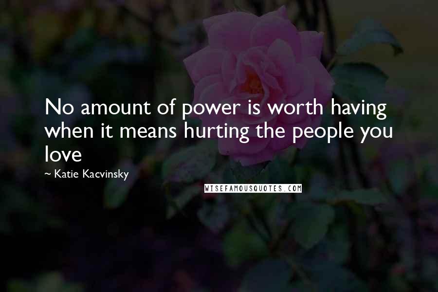 Katie Kacvinsky Quotes: No amount of power is worth having when it means hurting the people you love