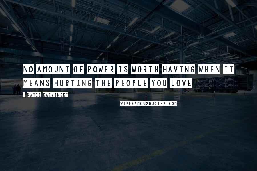 Katie Kacvinsky Quotes: No amount of power is worth having when it means hurting the people you love