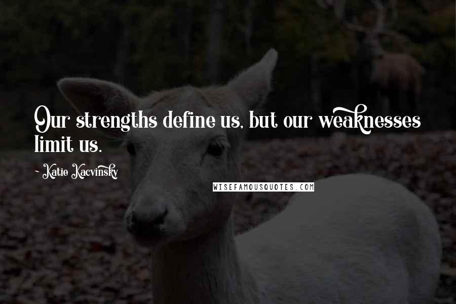 Katie Kacvinsky Quotes: Our strengths define us, but our weaknesses limit us.