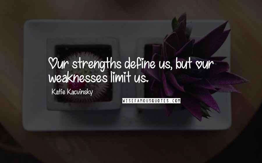 Katie Kacvinsky Quotes: Our strengths define us, but our weaknesses limit us.