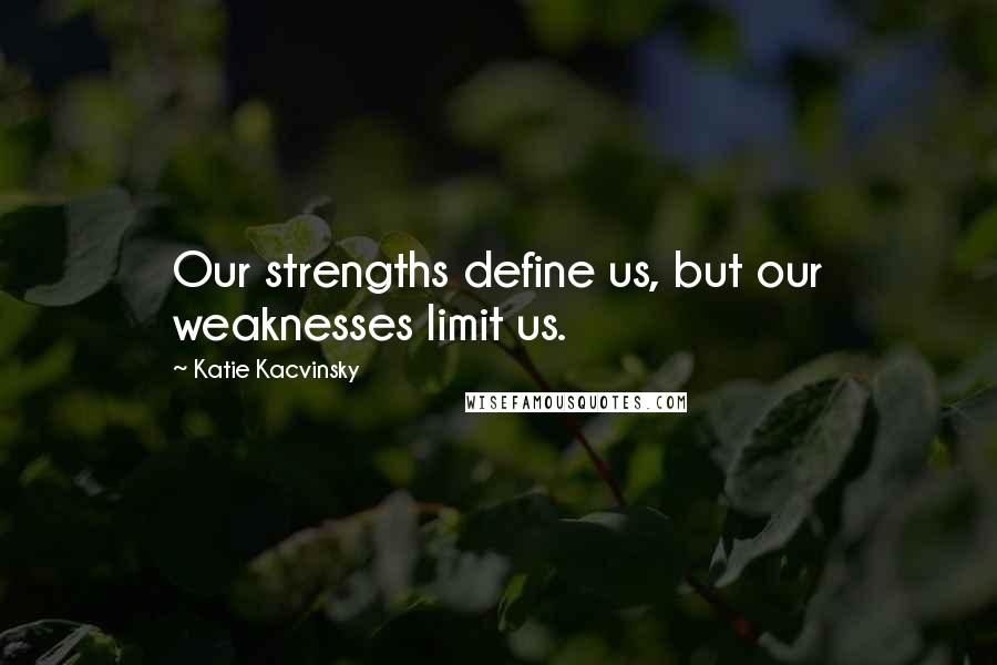 Katie Kacvinsky Quotes: Our strengths define us, but our weaknesses limit us.