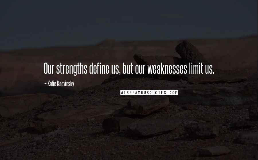 Katie Kacvinsky Quotes: Our strengths define us, but our weaknesses limit us.