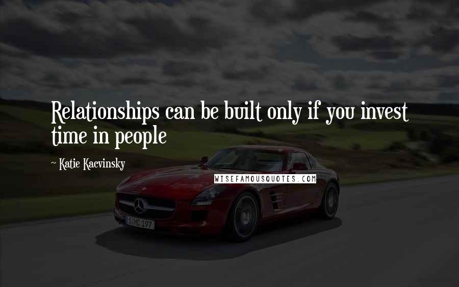 Katie Kacvinsky Quotes: Relationships can be built only if you invest time in people