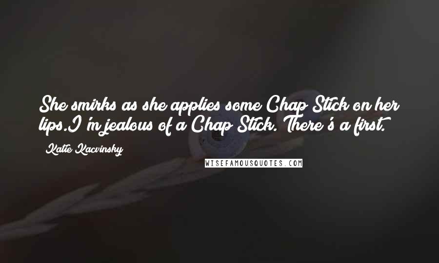 Katie Kacvinsky Quotes: She smirks as she applies some Chap Stick on her lips.I'm jealous of a Chap Stick. There's a first.