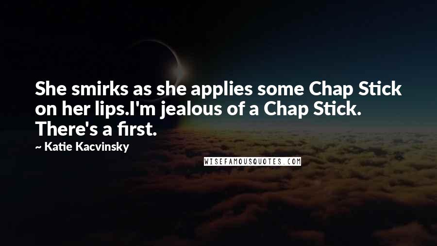 Katie Kacvinsky Quotes: She smirks as she applies some Chap Stick on her lips.I'm jealous of a Chap Stick. There's a first.