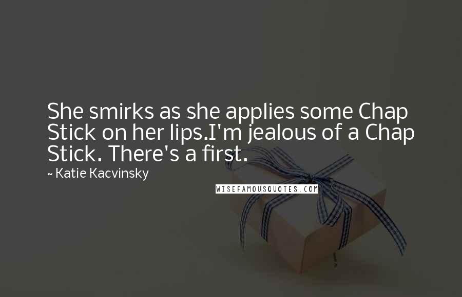 Katie Kacvinsky Quotes: She smirks as she applies some Chap Stick on her lips.I'm jealous of a Chap Stick. There's a first.