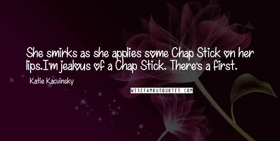Katie Kacvinsky Quotes: She smirks as she applies some Chap Stick on her lips.I'm jealous of a Chap Stick. There's a first.