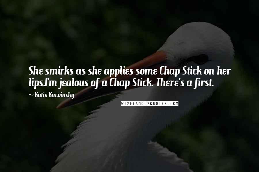 Katie Kacvinsky Quotes: She smirks as she applies some Chap Stick on her lips.I'm jealous of a Chap Stick. There's a first.