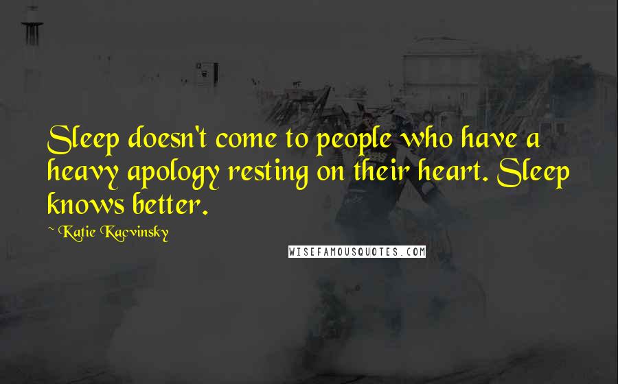 Katie Kacvinsky Quotes: Sleep doesn't come to people who have a heavy apology resting on their heart. Sleep knows better.