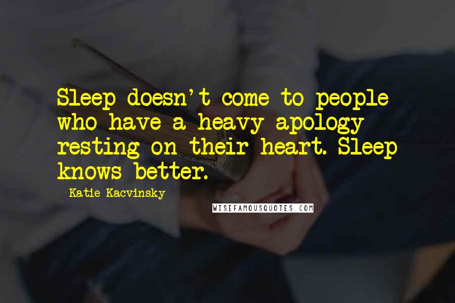 Katie Kacvinsky Quotes: Sleep doesn't come to people who have a heavy apology resting on their heart. Sleep knows better.