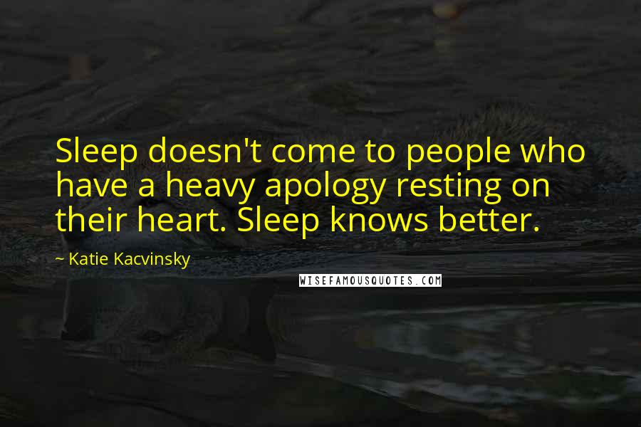 Katie Kacvinsky Quotes: Sleep doesn't come to people who have a heavy apology resting on their heart. Sleep knows better.