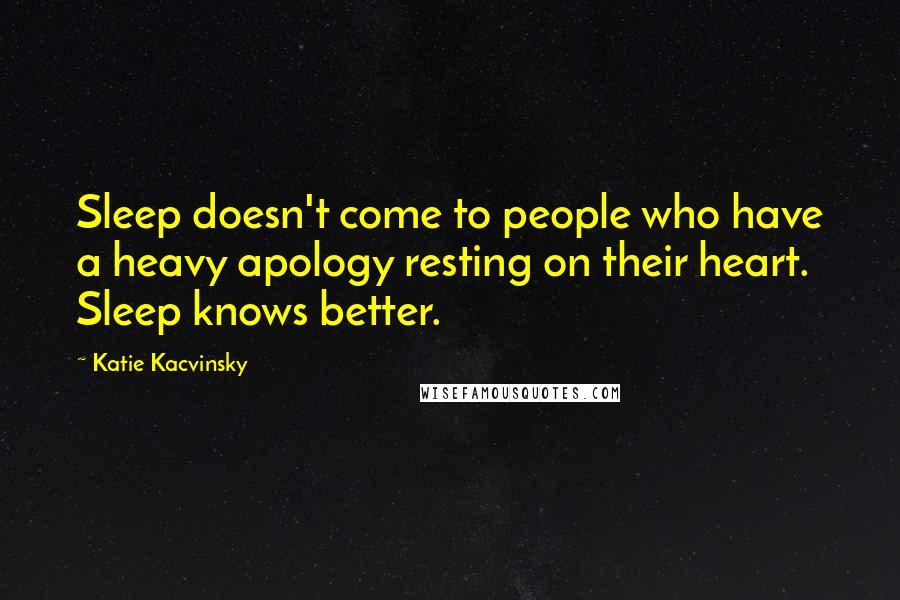 Katie Kacvinsky Quotes: Sleep doesn't come to people who have a heavy apology resting on their heart. Sleep knows better.