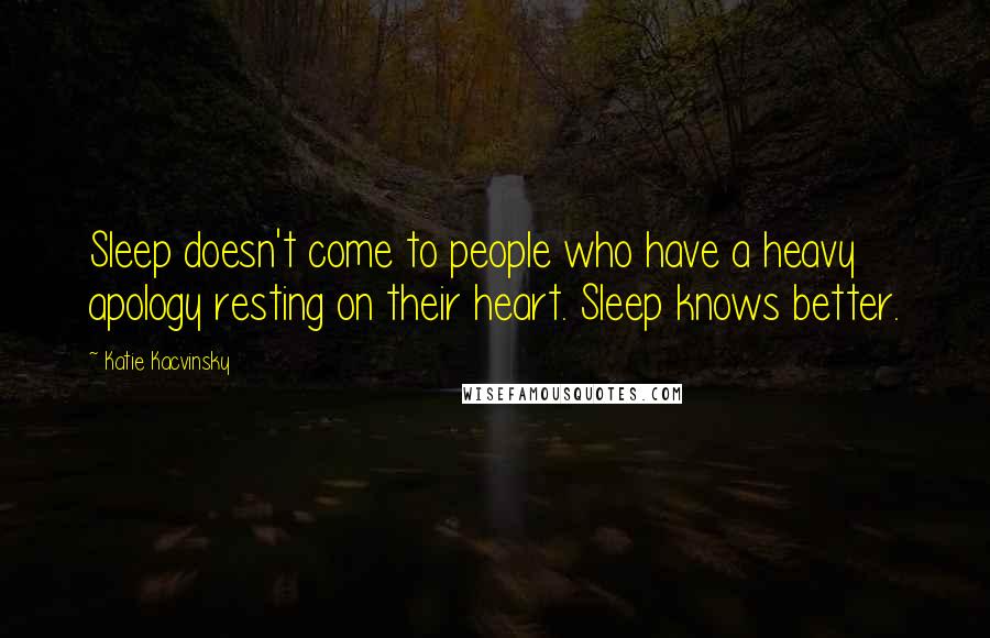 Katie Kacvinsky Quotes: Sleep doesn't come to people who have a heavy apology resting on their heart. Sleep knows better.