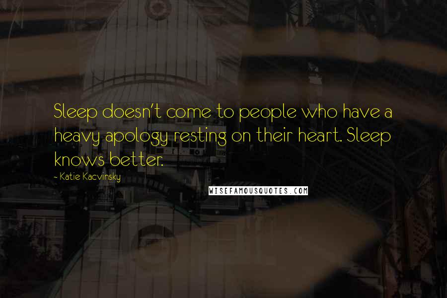 Katie Kacvinsky Quotes: Sleep doesn't come to people who have a heavy apology resting on their heart. Sleep knows better.