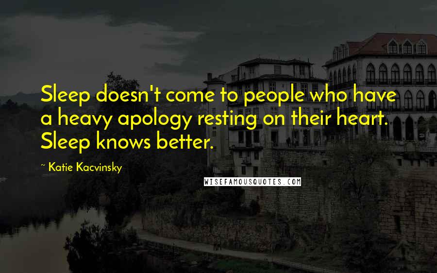 Katie Kacvinsky Quotes: Sleep doesn't come to people who have a heavy apology resting on their heart. Sleep knows better.