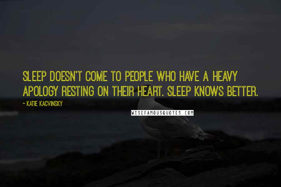 Katie Kacvinsky Quotes: Sleep doesn't come to people who have a heavy apology resting on their heart. Sleep knows better.