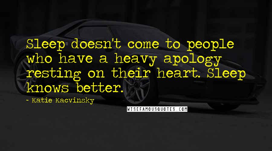 Katie Kacvinsky Quotes: Sleep doesn't come to people who have a heavy apology resting on their heart. Sleep knows better.