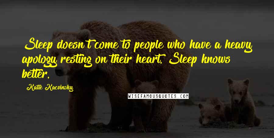 Katie Kacvinsky Quotes: Sleep doesn't come to people who have a heavy apology resting on their heart. Sleep knows better.