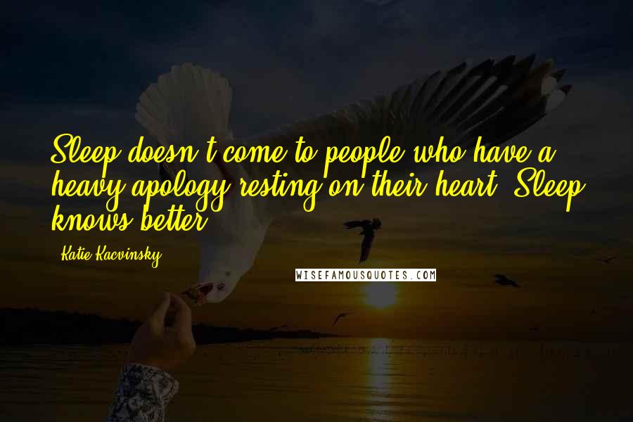 Katie Kacvinsky Quotes: Sleep doesn't come to people who have a heavy apology resting on their heart. Sleep knows better.