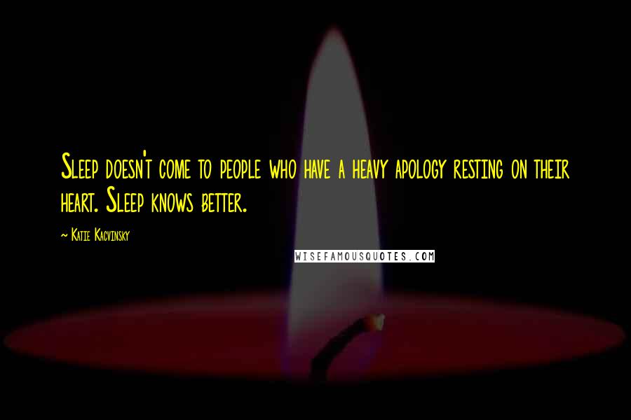 Katie Kacvinsky Quotes: Sleep doesn't come to people who have a heavy apology resting on their heart. Sleep knows better.