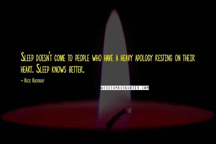 Katie Kacvinsky Quotes: Sleep doesn't come to people who have a heavy apology resting on their heart. Sleep knows better.