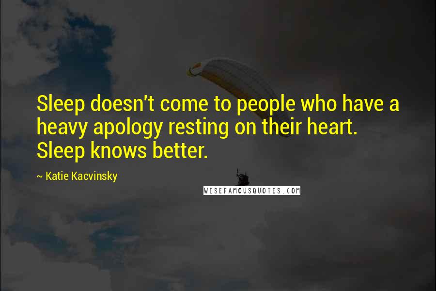 Katie Kacvinsky Quotes: Sleep doesn't come to people who have a heavy apology resting on their heart. Sleep knows better.