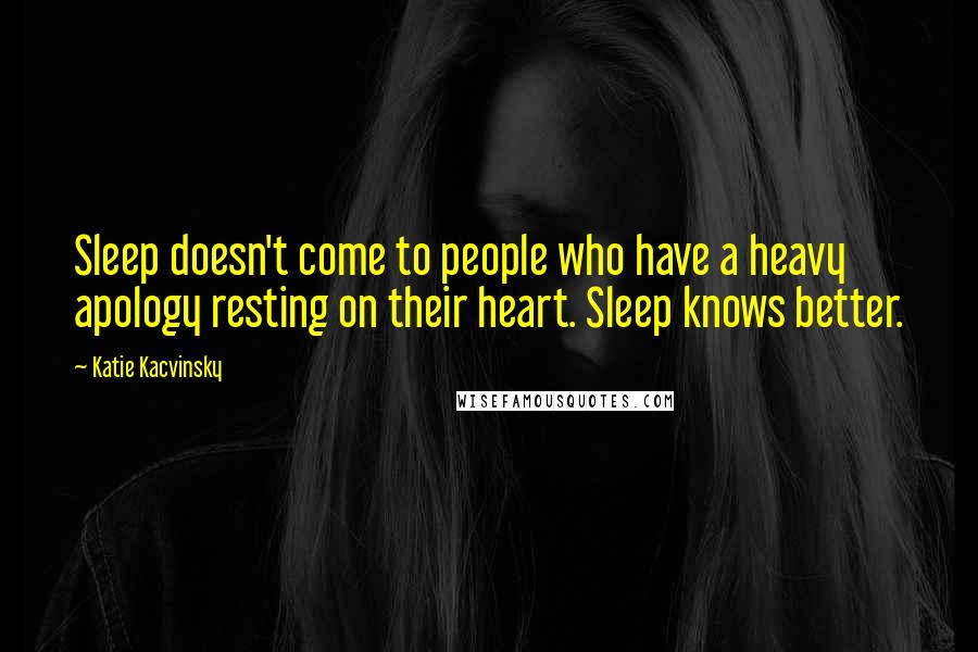 Katie Kacvinsky Quotes: Sleep doesn't come to people who have a heavy apology resting on their heart. Sleep knows better.